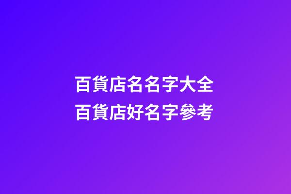 百貨店名名字大全 百貨店好名字參考-第1張-店鋪起名-玄機派